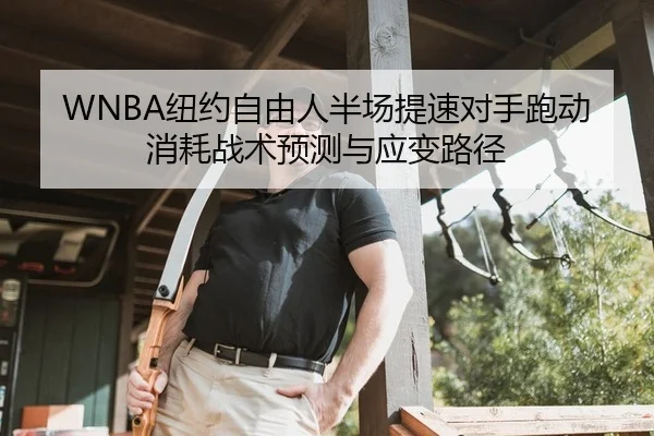 WNBA纽约自由人半场提速对手跑动消耗战术预测与应变路径