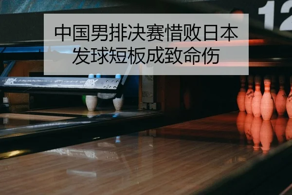 中国男排决赛惜败日本 发球短板成致命伤